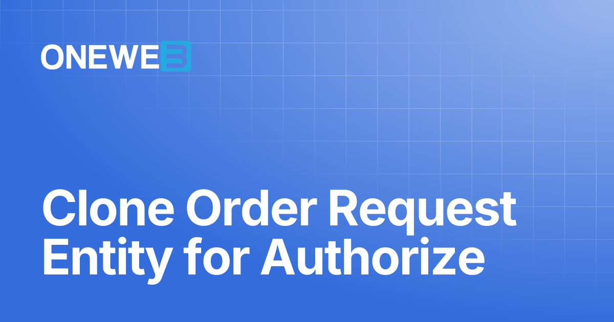 Clone Order Request Entity for Authorize | ONEWEB Platform